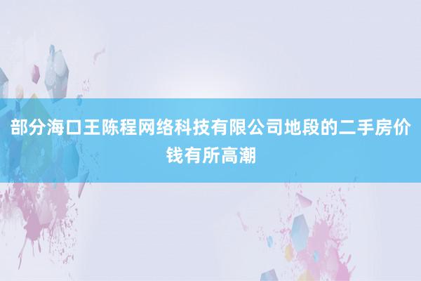 部分海口王陈程网络科技有限公司地段的二手房价钱有所高潮