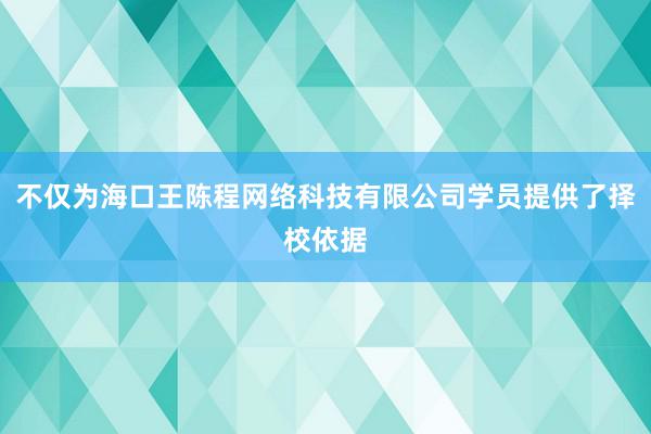 不仅为海口王陈程网络科技有限公司学员提供了择校依据