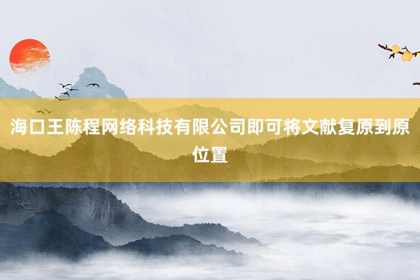 海口王陈程网络科技有限公司即可将文献复原到原位置