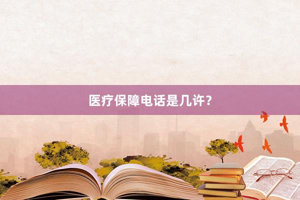 医疗保障电话是几许？