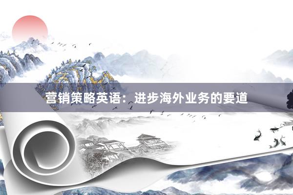 营销策略英语：进步海外业务的要道